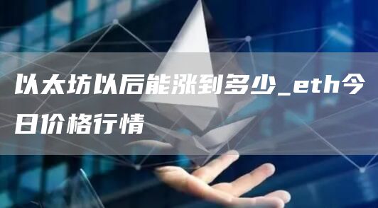 以太坊以后能涨到多少_th今日价格行情