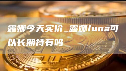 露娜今天实价_露娜luna可以长期持有吗