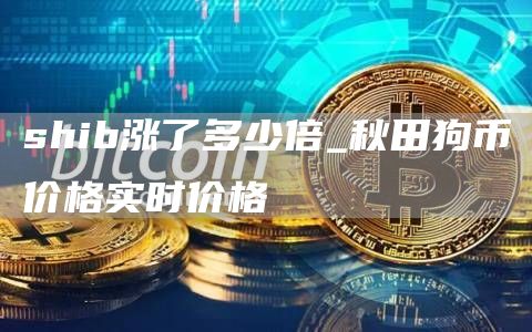shib涨了多少倍_秋田狗币价格实时价格