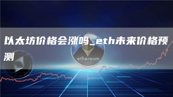 以太坊价格会涨吗_th未来价格预测