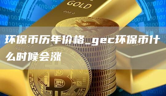 环保币历年价格_gc环保币什么时候会涨