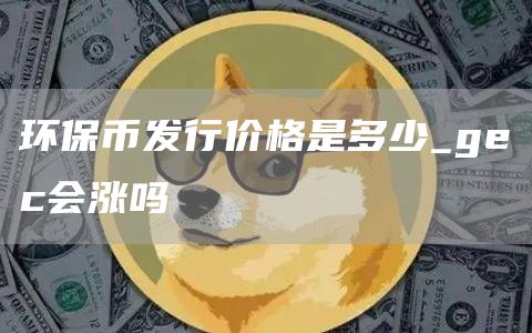 环保币发行价格是多少_gc会涨吗