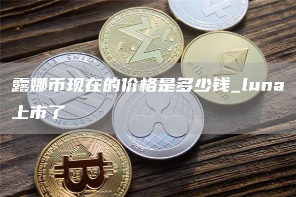 露娜币现在的价格是多少钱_luna上市了