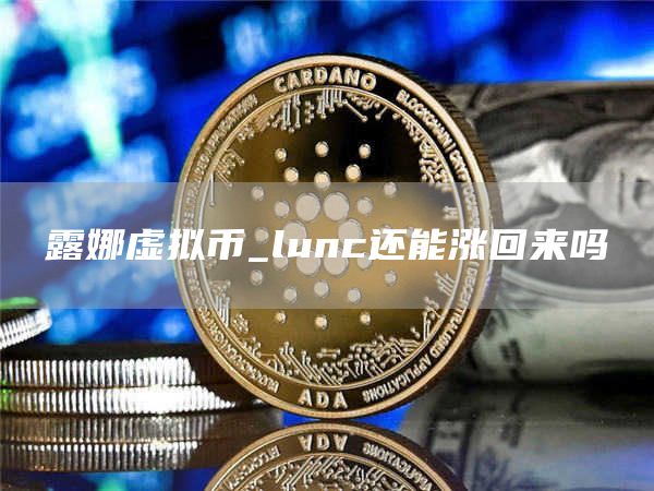 露娜虚拟币_lunc还能涨回来吗