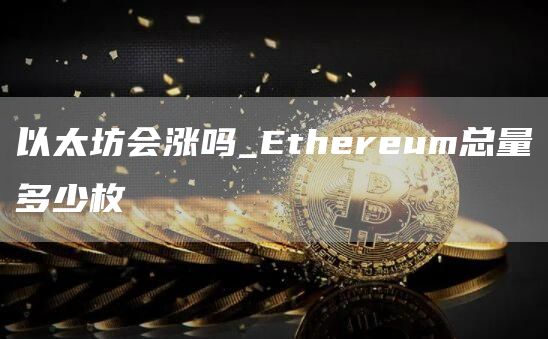 以太坊会涨吗_thrum总量多少枚