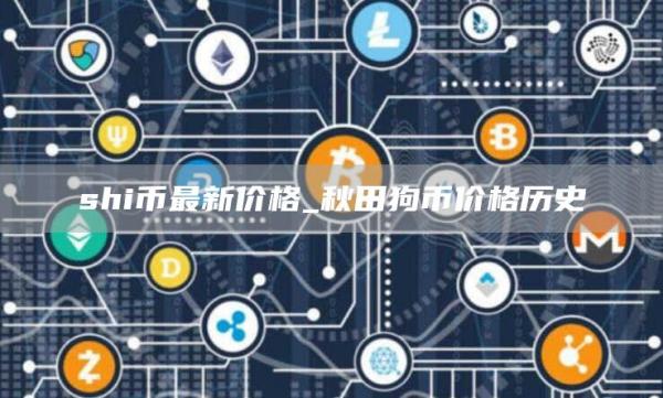 shi币最新价格_秋田狗币价格历史