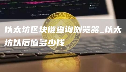 以太坊区块链查询浏览器_以太坊以后值多少钱
