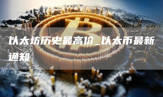以太坊历史最高价_以太币最新通知