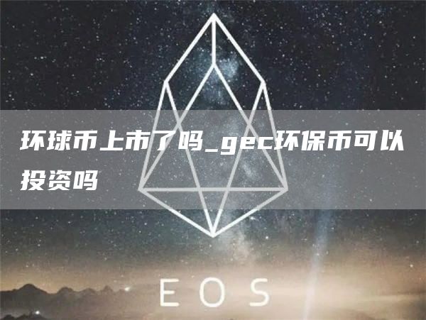 环球币上市了吗_gc环保币可以投资吗