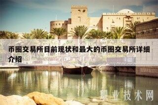 币圈交易所目前现状和最大的币圈交易所详细介绍