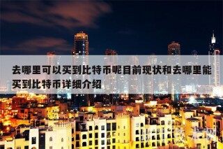 去哪里可以买到比特币呢目前现状和去哪里能买到比特币详细介绍
